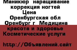 Маникюр, наращивание, коррекция ногтей › Цена ­ 500 - Оренбургская обл., Оренбург г. Медицина, красота и здоровье » Косметические услуги   